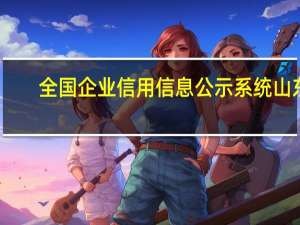 全国企业信用信息公示系统山东（全国企业信用信息公示网官网）