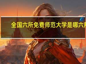 全国六所免费师范大学是哪六所