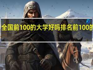 全国前100的大学好吗 排名前100的大学