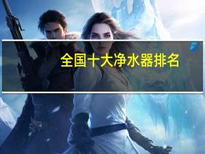全国十大净水器排名，汉斯顿排第几