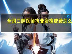 全国口腔医师执业资格成绩怎么查