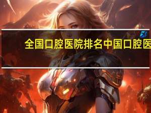 全国口腔医院排名 中国口腔医院前十排名