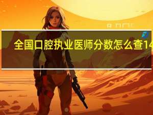 全国口腔执业医师分数怎么查14年