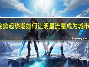 全国各地演唱会掀起热潮 如何让明星流量成为城市留量 到底什么情况呢