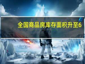 全国商品房库存面积升至6.48亿平方米 年末房企或加大促销力度