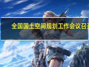 全国国土空间规划工作会议召开