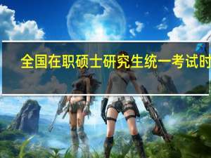 全国在职硕士研究生统一考试时间