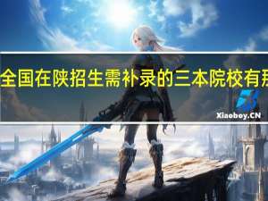 全国在陕招生需补录的三本院校有那些啊