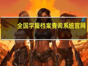 全国学籍档案查询系统官网（个人学籍档案查询系统官网）