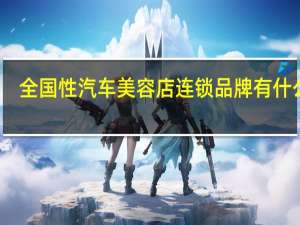 全国性汽车美容店连锁品牌有什么啊