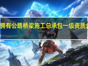 全国拥有公路桥梁施工总承包一级资质企业共几家