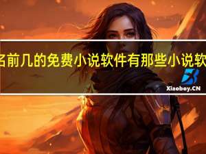 全国排名前几的免费小说软件有那些 小说软件排行榜免费