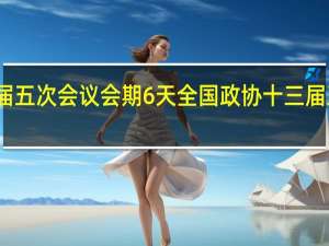 全国政协十三届五次会议会期6天 全国政协十三届五次会议要点有哪些