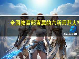 全国教育部直属的六所师范大学，都只有免费师范生和非师范生吗