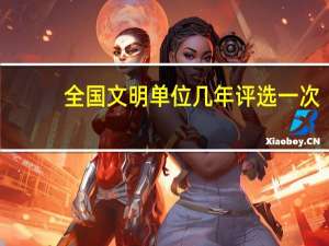 全国文明单位几年评选一次