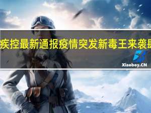 全国新发现124例中疾控最新通报 疫情突发新毒王来袭肆虐29国传染力增强超1倍