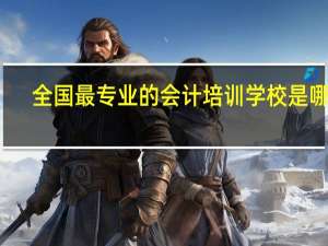 全国最专业的会计培训学校是哪里