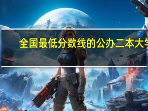 全国最低分数线的公办二本大学