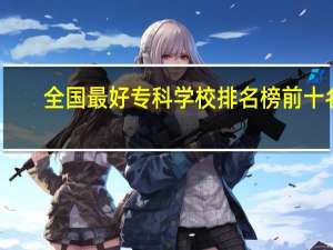 全国最好专科学校排名榜前十名