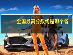 全国最高分数线是哪个省