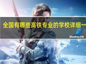全国有哪些高铁专业的学校 详细一点的