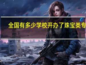 全国有多少学校开办了珠宝类专业
