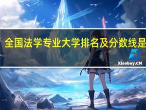 全国法学专业大学排名及分数线是多少