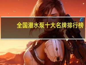 全国潜水泵十大名牌排行榜