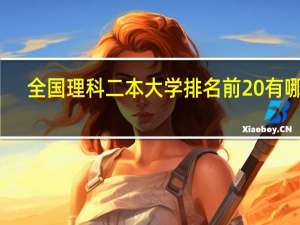 全国理科二本大学排名前20有哪些