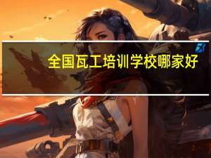 全国瓦工培训学校哪家好