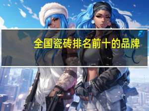 全国瓷砖排名前十的品牌