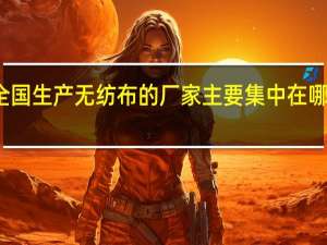 全国生产无纺布的厂家主要集中在哪些地方