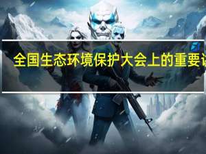 全国生态环境保护大会上的重要讲话（全国生态环境保护大会）