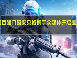 全国百强门窗安贝格携手众媒体开启品牌新高度！