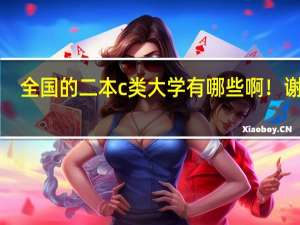 全国的二本c类大学有哪些啊！谢了！