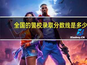 全国的警校录取分数线是多少