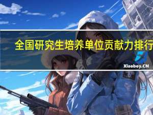 全国研究生培养单位贡献力排行榜