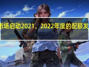 全国碳市场启动2021、2022年度的配额发放和履约工作