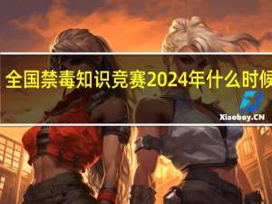 全国禁毒知识竞赛2024年什么时候开始_智能AI深度解析_爱采购版v47.08.186