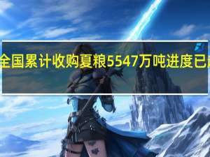 全国累计收购夏粮5547万吨 进度已超八成