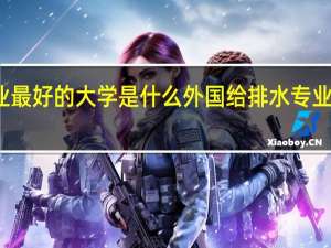 全国给排水专业最好的大学是什么 外国给排水专业最好的大学又是什么