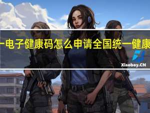 全国统一电子健康码怎么申请 全国统一健康码二维码图片