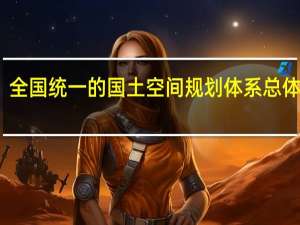 全国统一的国土空间规划体系总体形成