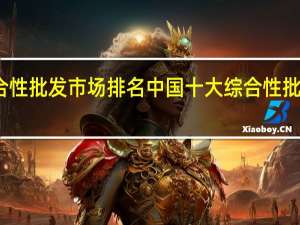 全国综合性批发市场排名中国十大综合性批发市场排行榜