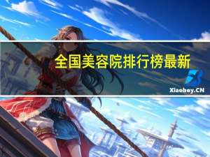 全国美容院排行榜最新（全国美容院排行榜）