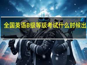 全国英语B级等级考试什么时候出成绩