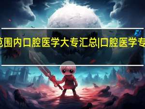 全国范围内口腔医学大专汇总|口腔医学专科报名条件