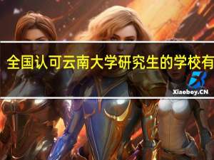 全国认可云南大学研究生的学校有哪些