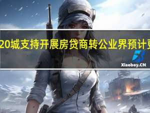 全国超20城支持开展房贷商转公 业界预计更多城市跟进