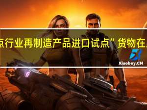 全国首单“重点行业再制造产品进口试点”货物在上海自贸区顺利通关